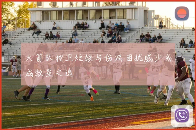 火箭队控卫短缺与伤病困扰威少或成救星之选